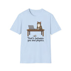 That's Between You and Physics T-Shirt
