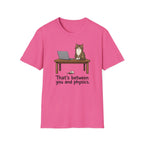 That's Between You and Physics T-Shirt