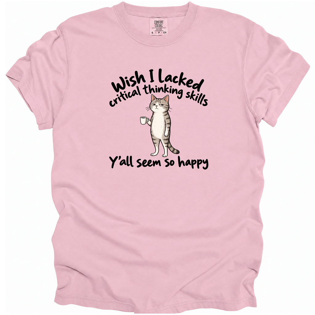 Wish I Lacked Critical Thinking Skills T-Shirt