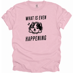 What is Even Happening T-Shirt