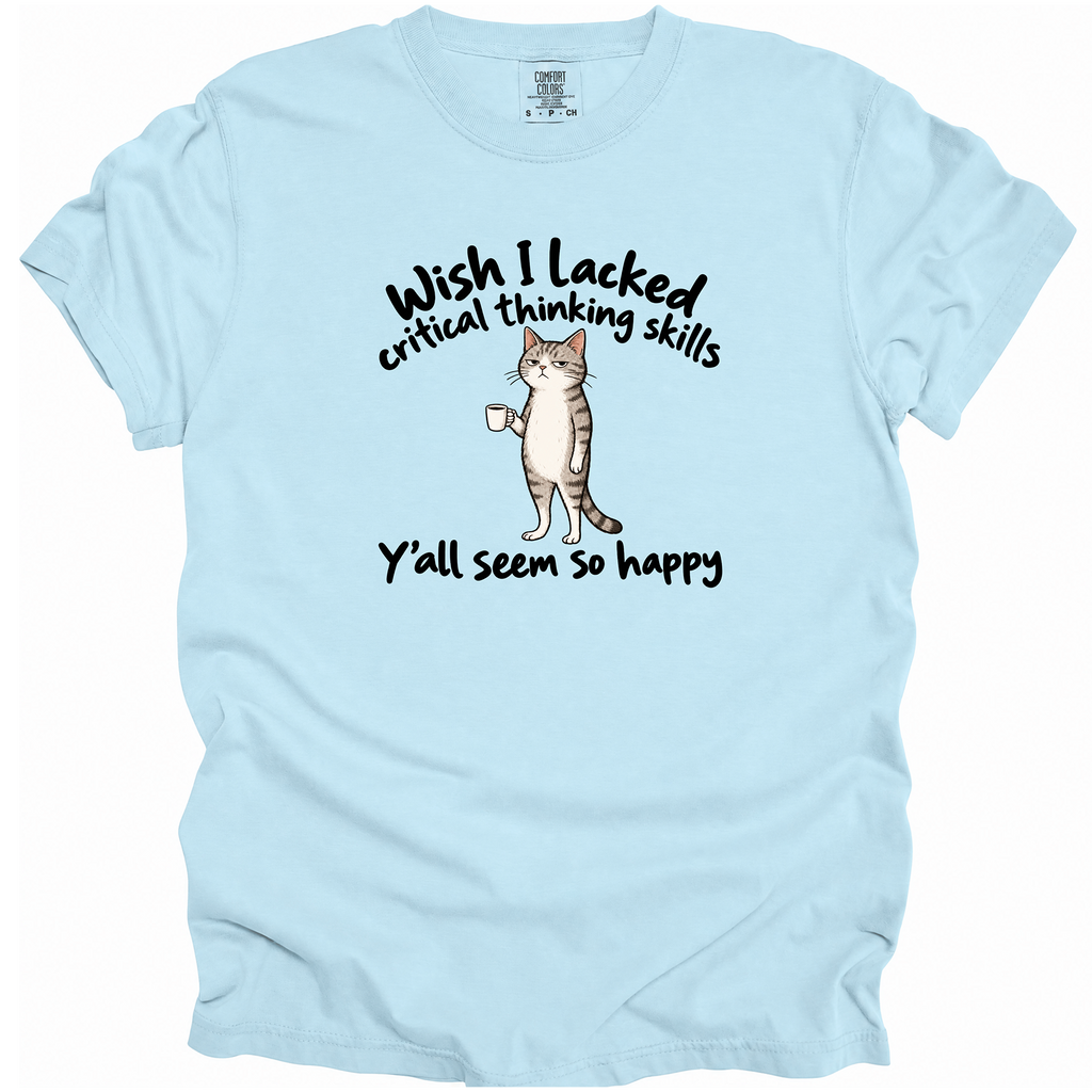 Wish I Lacked Critical Thinking Skills T-Shirt