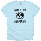 What is Even Happening T-Shirt