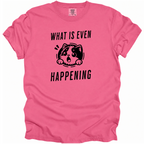 What is Even Happening T-Shirt