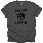 What is Even Happening T-Shirt