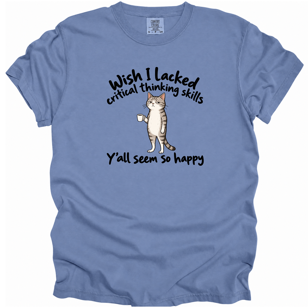 Wish I Lacked Critical Thinking Skills T-Shirt